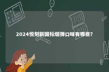 2024悦刻新国标烟弹口味有哪些？ 